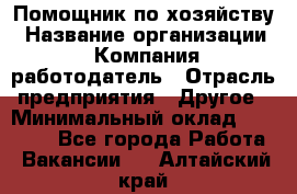 Помощник по хозяйству › Название организации ­ Компания-работодатель › Отрасль предприятия ­ Другое › Минимальный оклад ­ 45 000 - Все города Работа » Вакансии   . Алтайский край